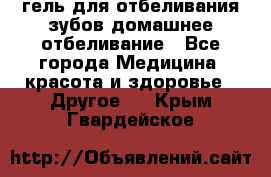 гель для отбеливания зубов домашнее отбеливание - Все города Медицина, красота и здоровье » Другое   . Крым,Гвардейское